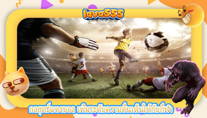 กลยุทธ์แทงบอล เพิ่มระดับความตื่นเต้นให้กับกีฬา