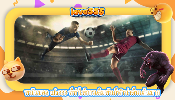 พนันบอล ufa333 ที่ทำให้การเดิมพันกีฬาน่าตื่นเต้นมาก