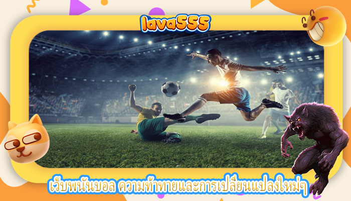 เว็บพนันบอล ความท้าทายและการเปลี่ยนแปลงใหม่ๆ